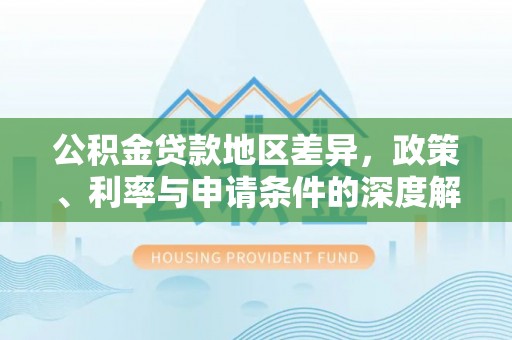 苏尼特左旗公积金贷款地区差异，政策、利率与申请条件的深度解析