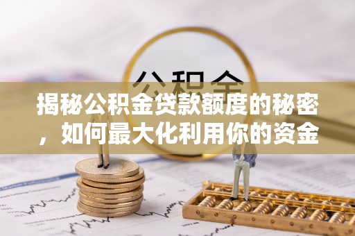 苏尼特左旗揭秘公积金贷款额度的秘密，如何最大化利用你的资金