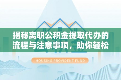 苏尼特左旗揭秘离职公积金提取代办的流程与注意事项，助你轻松拿回属于你的钱！