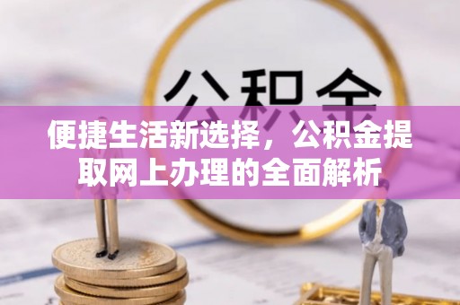苏尼特左旗便捷生活新选择，公积金提取网上办理的全面解析