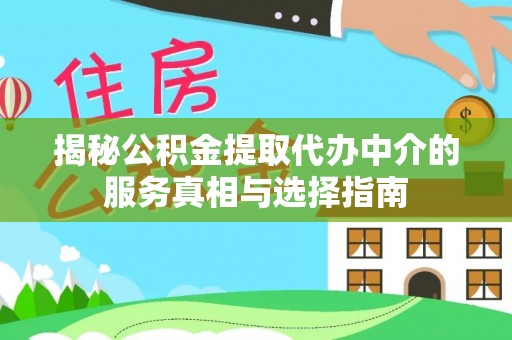 苏尼特左旗揭秘公积金提取代办中介的服务真相与选择指南