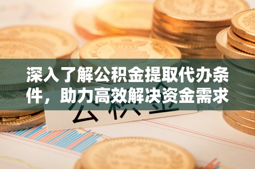 苏尼特左旗深入了解公积金提取代办条件，助力高效解决资金需求
