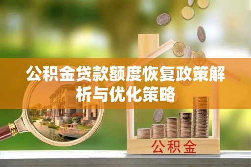 苏尼特左旗公积金贷款额度恢复政策解析与优化策略