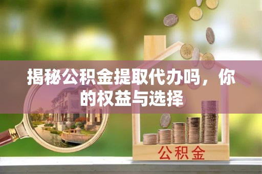 苏尼特左旗揭秘公积金提取代办吗，你的权益与选择
