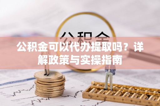 苏尼特左旗公积金可以代办提取吗？详解政策与实操指南