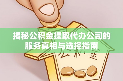 苏尼特左旗揭秘公积金提取代办公司的服务真相与选择指南