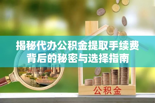 苏尼特左旗揭秘代办公积金提取手续费背后的秘密与选择指南