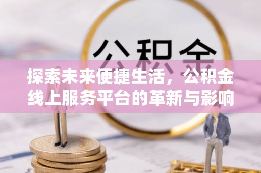 苏尼特左旗探索未来便捷生活，公积金线上服务平台的革新与影响