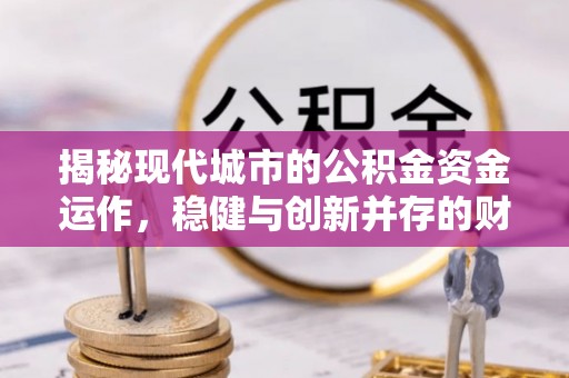 苏尼特左旗揭秘现代城市的公积金资金运作，稳健与创新并存的财富管理之道
