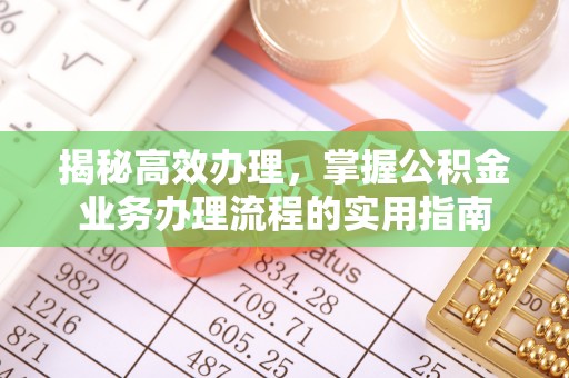 苏尼特左旗揭秘高效办理，掌握公积金业务办理流程的实用指南