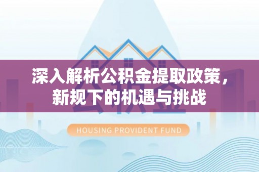 苏尼特左旗深入解析公积金提取政策，新规下的机遇与挑战