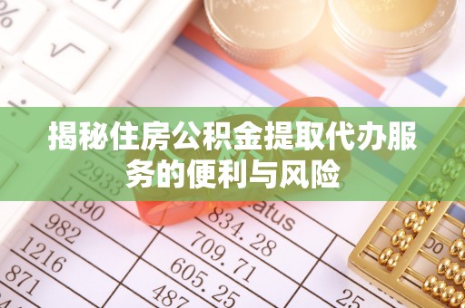 苏尼特左旗揭秘住房公积金提取代办服务的便利与风险