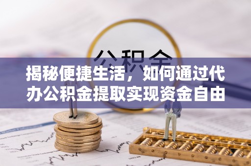 苏尼特左旗揭秘便捷生活，如何通过代办公积金提取实现资金自由