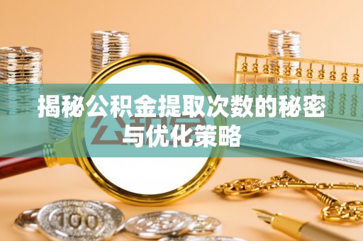 苏尼特左旗揭秘公积金提取次数的秘密与优化策略