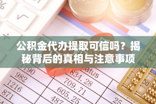 苏尼特左旗公积金代办提取可信吗？揭秘背后的真相与注意事项
