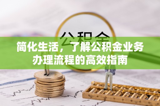 苏尼特左旗简化生活，了解公积金业务办理流程的高效指南