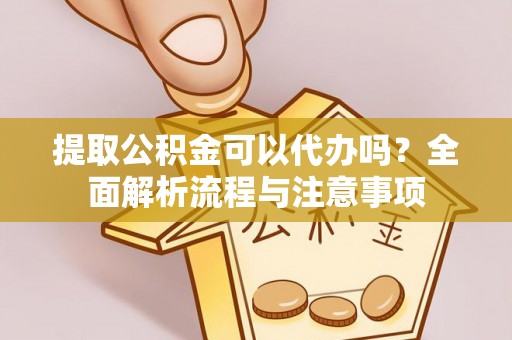 苏尼特左旗提取公积金可以代办吗？全面解析流程与注意事项