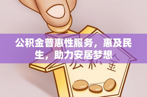 苏尼特左旗公积金普惠性服务，惠及民生，助力安居梦想