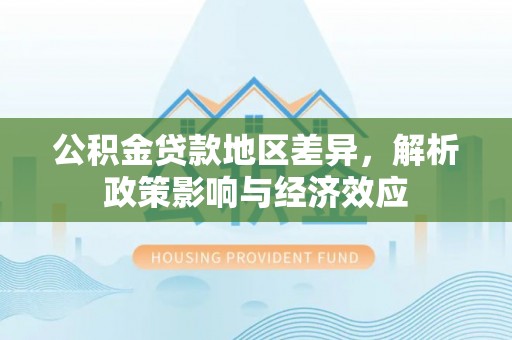 苏尼特左旗公积金贷款地区差异，解析政策影响与经济效应