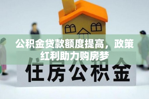 苏尼特左旗公积金贷款额度提高，政策红利助力购房梦