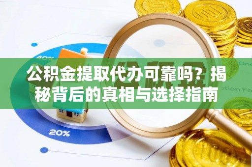 苏尼特左旗公积金提取代办可靠吗？揭秘背后的真相与选择指南