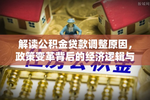 苏尼特左旗解读公积金贷款调整原因，政策变革背后的经济逻辑与民生影响