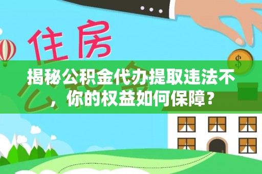 苏尼特左旗揭秘公积金代办提取违法不，你的权益如何保障？